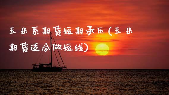 玉米系期货短期承压(玉米期货适合做短线)_https://www.yunyouns.com_期货行情_第1张