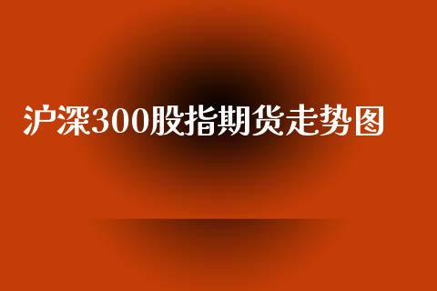 沪深300股指期货走势图_https://www.yunyouns.com_期货直播_第1张