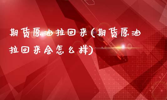 期货原油拉回来(期货原油拉回来会怎么样)_https://www.yunyouns.com_期货行情_第1张