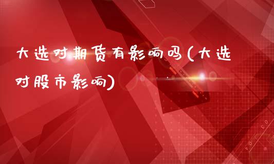 大选对期货有影响吗(大选对股市影响)_期货行情_第1张_原油期货直播室 大选对期货有影响吗(大选对股市影响)_https://www.yunyouns.com_期货行情_第1张