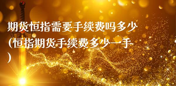 期货恒指需要手续费吗多少(恒指期货手续费多少一手)_期货行情_第1张_原油期货直播室 期货恒指需要手续费吗多少(恒指期货手续费多少一手)_https://www.yunyouns.com_期货行情_第1张