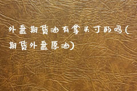 外盘期货油有拿头寸的吗(期货外盘原油)_https://www.yunyouns.com_期货直播_第1张