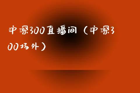 沪深300直播间（沪深300场外）_https://www.yunyouns.com_期货直播_第1张