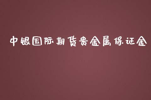 中银国际期货贵金属保证金_https://www.yunyouns.com_股指期货_第1张