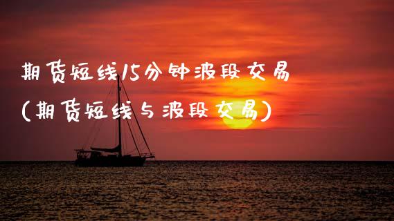 期货短线15分钟波段交易(期货短线与波段交易)_https://www.yunyouns.com_恒生指数_第1张