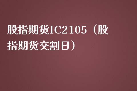 股指期货IC2105（股指期货交割日）_https://www.yunyouns.com_期货直播_第1张