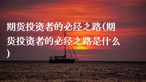 期货投资者的必经之路(期货投资者的必经之路是什么)_https://www.yunyouns.com_股指期货_第1张