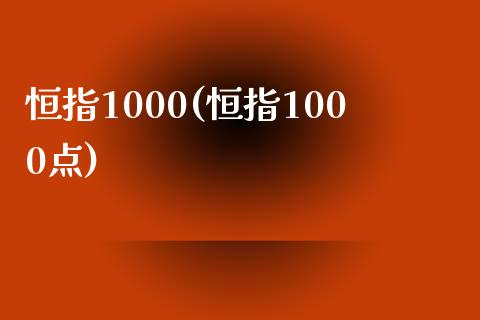恒指1000(恒指1000点)_https://www.yunyouns.com_期货直播_第1张