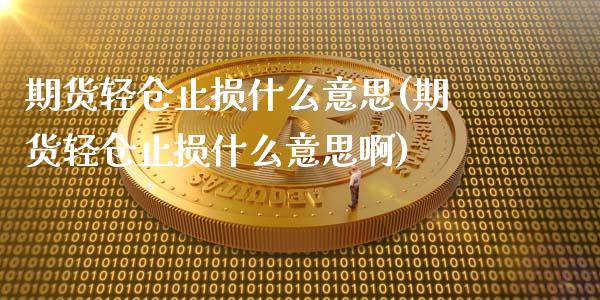 期货轻仓止损什么意思(期货轻仓止损什么意思啊)_https://www.yunyouns.com_恒生指数_第1张