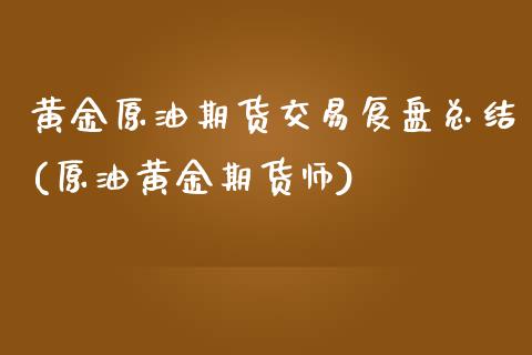 黄金原油期货交易复盘总结(原油黄金期货师)_股指期货_第1张_原油期货直播室 黄金原油期货交易复盘总结(原油黄金期货师)_https://www.yunyouns.com_股指期货_第1张