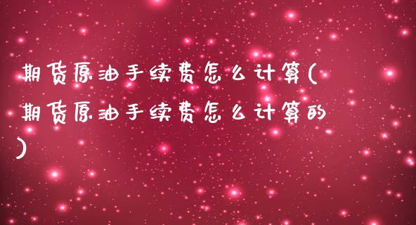 期货原油手续费怎么计算(期货原油手续费怎么计算的)_期货行情_第1张_原油期货直播室 期货原油手续费怎么计算(期货原油手续费怎么计算的)_https://www.yunyouns.com_期货行情_第1张