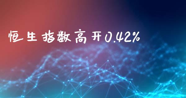 恒生指数高开0.42%_https://www.yunyouns.com_恒生指数_第1张