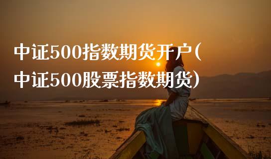 中证500指数期货开户(中证500股票指数期货)_https://www.yunyouns.com_恒生指数_第1张