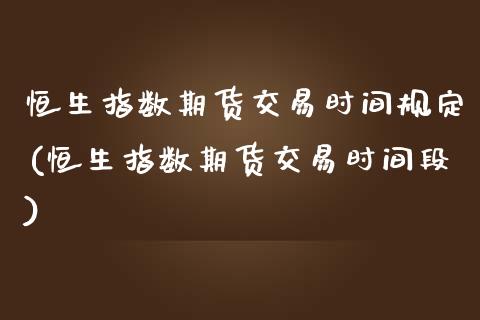 恒生指数期货交易时间规定(恒生指数期货交易时间段)_https://www.yunyouns.com_恒生指数_第1张