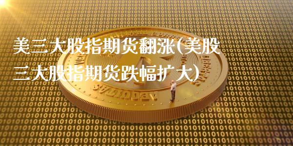美三大股指期货翻涨(美股三大股指期货跌幅扩大)_股指期货_第1张_原油期货直播室 美三大股指期货翻涨(美股三大股指期货跌幅扩大)_https://www.yunyouns.com_股指期货_第1张