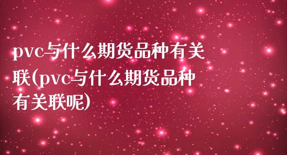 pvc与什么期货品种有关联(pvc与什么期货品种有关联呢)_https://www.yunyouns.com_恒生指数_第1张