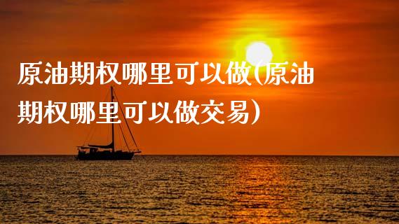 原油期权哪里可以做(原油期权哪里可以做交易)_https://www.yunyouns.com_股指期货_第1张