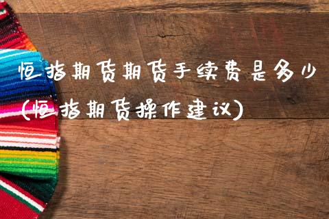 恒指期货期货手续费是多少(恒指期货操作建议)_https://www.yunyouns.com_期货直播_第1张