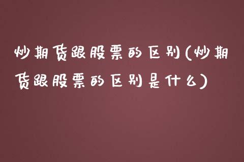 炒期货跟股票的区别(炒期货跟股票的区别是什么)_https://www.yunyouns.com_期货直播_第1张