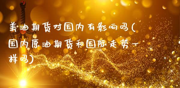 美油期货对国内有影响吗(国内原油期货和国际走势一样吗)_https://www.yunyouns.com_期货直播_第1张