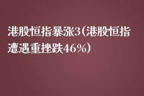 港股恒指暴涨3(港股恒指遭遇重挫跌46%)_https://www.yunyouns.com_恒生指数_第1张