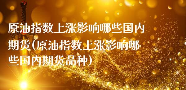 原油指数上涨影响哪些国内期货(原油指数上涨影响哪些国内期货品种)_https://www.yunyouns.com_期货直播_第1张