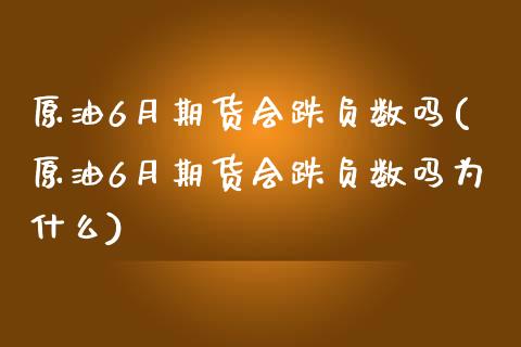 原油6月期货会跌负数吗(原油6月期货会跌负数吗为什么)_https://www.yunyouns.com_期货直播_第1张