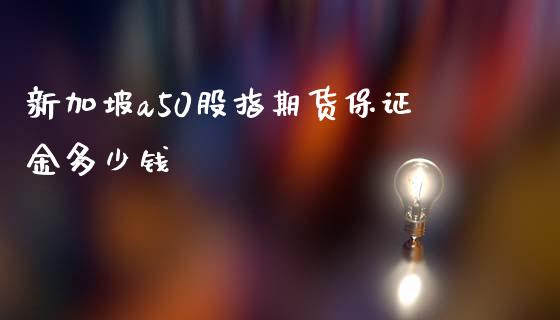 新加坡a50股指期货保证金多少钱_https://www.yunyouns.com_期货行情_第1张