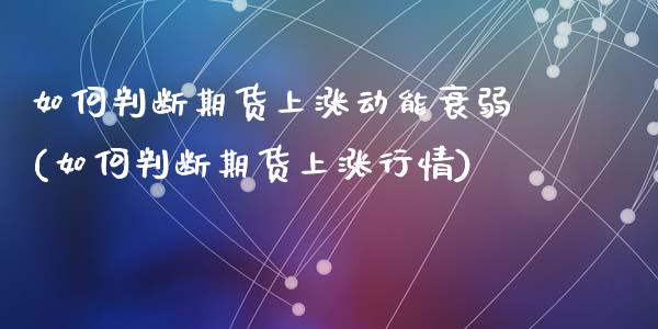 如何判断期货上涨动能衰弱(如何判断期货上涨行情)_https://www.yunyouns.com_恒生指数_第1张