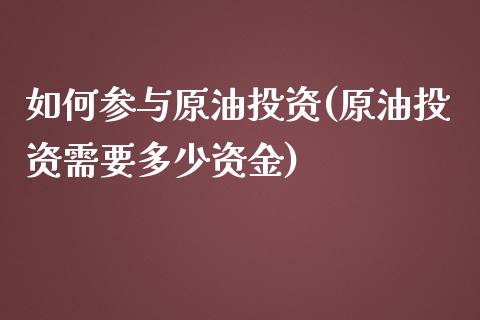 如何参与原油投资(原油投资需要多少资金)_https://www.yunyouns.com_期货行情_第1张