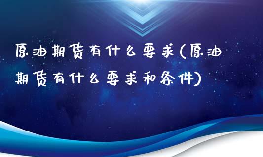 原油期货有什么要求(原油期货有什么要求和条件)_https://www.yunyouns.com_期货行情_第1张