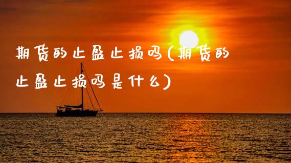 期货的止盈止损吗(期货的止盈止损吗是什么)_期货直播_第1张_原油期货直播室 期货的止盈止损吗(期货的止盈止损吗是什么)_https://www.yunyouns.com_期货直播_第1张