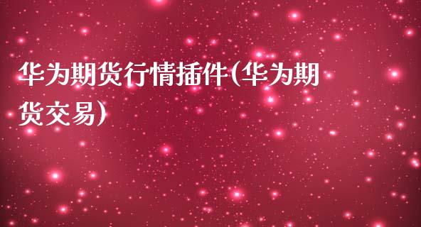 华为期货行情插件(华为期货交易)_https://www.yunyouns.com_期货行情_第1张