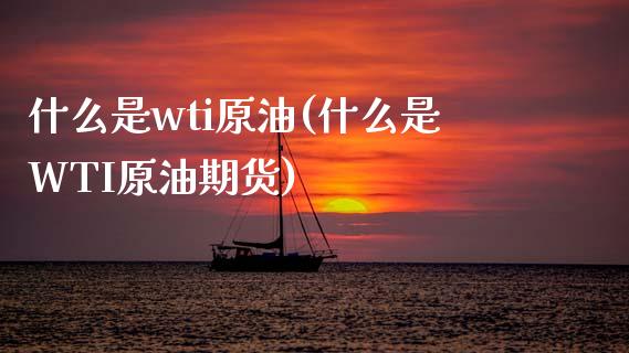 什么是wti原油(什么是WTI原油期货)_https://www.yunyouns.com_期货行情_第1张