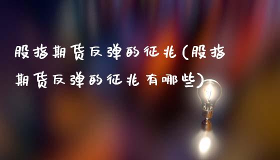 股指期货反弹的征兆(股指期货反弹的征兆有哪些)_恒生指数_第1张_原油期货直播室 股指期货反弹的征兆(股指期货反弹的征兆有哪些)_https://www.yunyouns.com_恒生指数_第1张