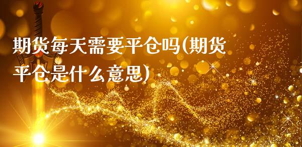 期货每天需要平仓吗(期货平仓是什么意思)_期货直播_第1张_原油期货直播室 期货每天需要平仓吗(期货平仓是什么意思)_https://www.yunyouns.com_期货直播_第1张