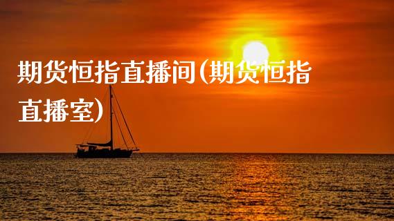 期货恒指直播间(期货恒指直播室)_https://www.yunyouns.com_恒生指数_第1张