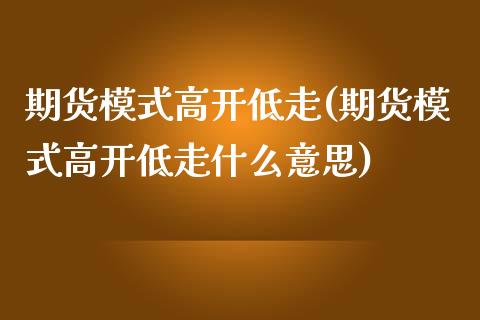 期货模式高开低走(期货模式高开低走什么意思)_https://www.yunyouns.com_期货直播_第1张