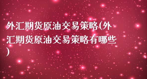 外汇期货原油交易策略(外汇期货原油交易策略有哪些)_https://www.yunyouns.com_期货直播_第1张