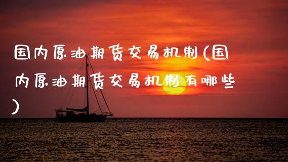 国内原油期货交易机制(国内原油期货交易机制有哪些)_期货直播_第1张_原油期货直播室 国内原油期货交易机制(国内原油期货交易机制有哪些)_https://www.yunyouns.com_期货直播_第1张