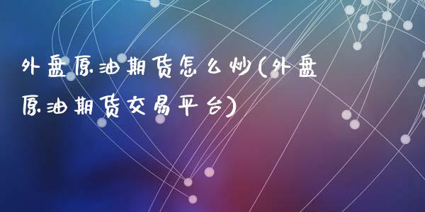 外盘原油期货怎么炒(外盘原油期货交易平台)_期货直播_第1张_原油期货直播室 外盘原油期货怎么炒(外盘原油期货交易平台)_https://www.yunyouns.com_期货直播_第1张