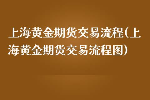 上海黄金期货交易流程(上海黄金期货交易流程图)_https://www.yunyouns.com_恒生指数_第1张