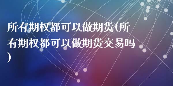 所有期权都可以做期货(所有期权都可以做期货交易吗)_https://www.yunyouns.com_恒生指数_第1张