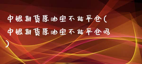 中银期货原油宝不能平仓(中银期货原油宝不能平仓吗)_恒生指数_第1张_原油期货直播室 中银期货原油宝不能平仓(中银期货原油宝不能平仓吗)_https://www.yunyouns.com_恒生指数_第1张