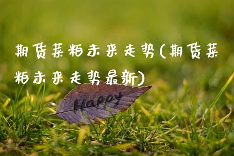 期货菜粕未来走势(期货菜粕未来走势最新)_https://www.yunyouns.com_期货直播_第1张