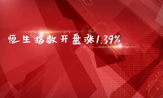 恒生指数开盘涨1.39%_https://www.yunyouns.com_股指期货_第1张