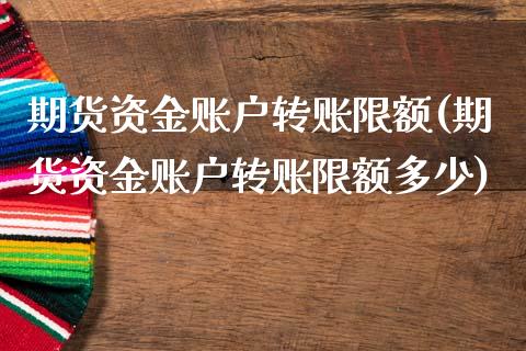 期货资金账户转账限额(期货资金账户转账限额多少)_https://www.yunyouns.com_期货直播_第1张