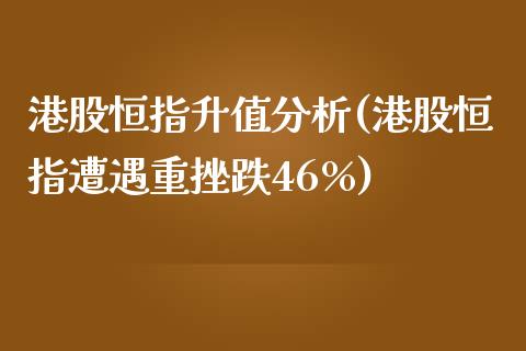 港股恒指升值分析(港股恒指遭遇重挫跌46%)_https://www.yunyouns.com_期货直播_第1张