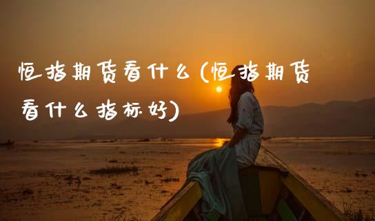恒指期货看什么(恒指期货看什么指标好)_恒生指数_第1张_原油期货直播室 恒指期货看什么(恒指期货看什么指标好)_https://www.yunyouns.com_恒生指数_第1张