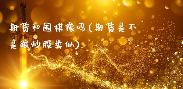 期货和围棋像吗(期货是不是跟炒股类似)_https://www.yunyouns.com_恒生指数_第1张